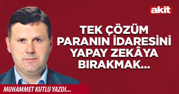 Tek çözüm paranın idaresini yapay zekâya bırakmak…
