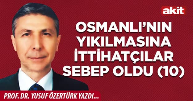 OSMANLI’NIN YIKILMASINA İTTİHATÇILAR SEBEP OLDU (10)