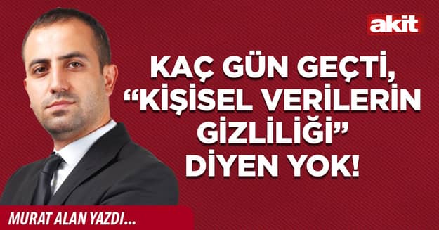 Kaç gün geçti, “kişisel verilerin gizliliği” diyen yok!