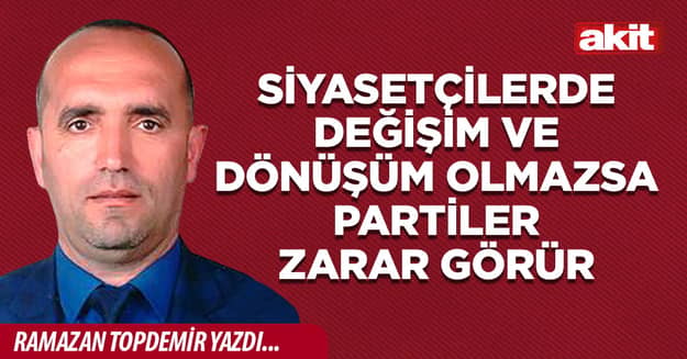 Siyasetçilerde değişim ve dönüşüm olmazsa partiler zarar görür