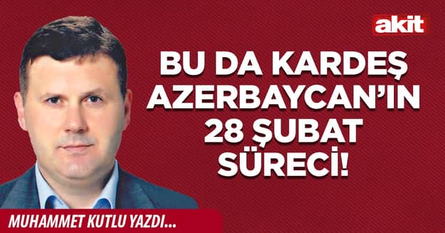 Bu da kardeş Azerbaycan’ın 28 Şubat süreci!