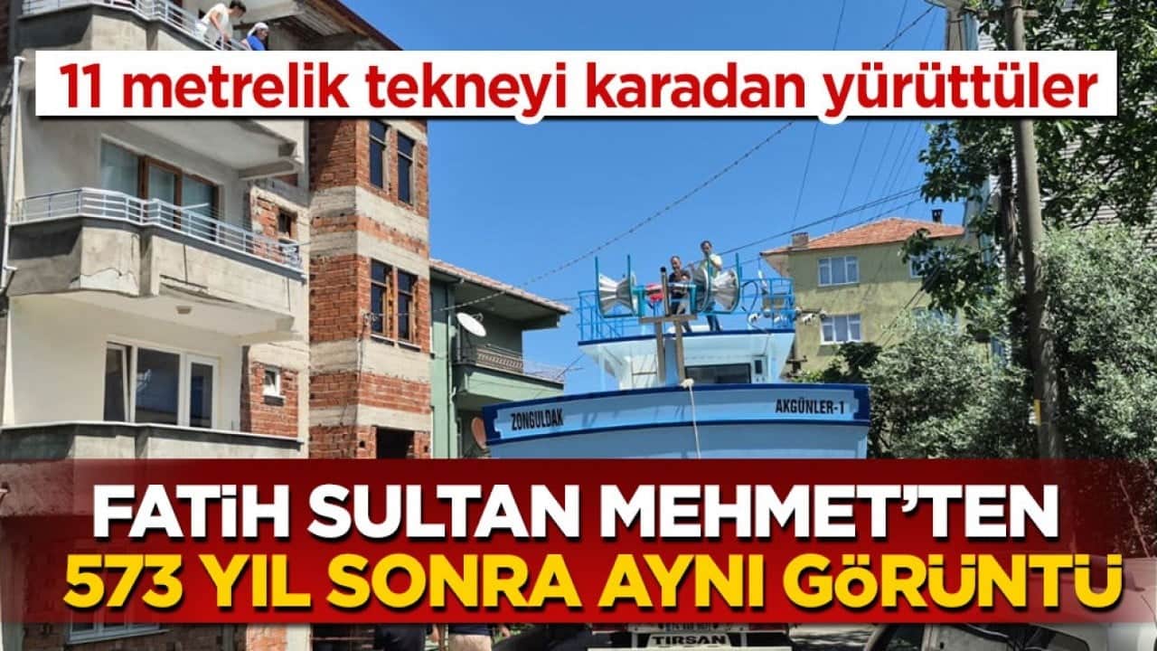 11 metrelik tekneyi karadan yürüttüler! Fatih Sultan Mehmet’ten 573 yıl sonra aynı görüntü