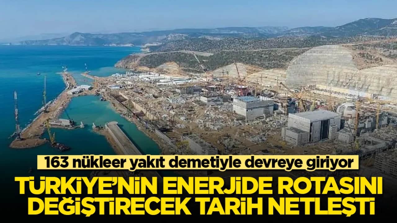 163 nükleer yakıt demetiyle devreye giriyor: Türkiye’nin enerjide rotasını değiştirecek tarih netleşti