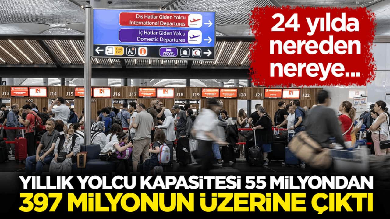 24 yılda nereden nereye! Havalimanlarının yıllık yolcu kapasitesi 55 milyondan 397 milyonun üzerine çıktı