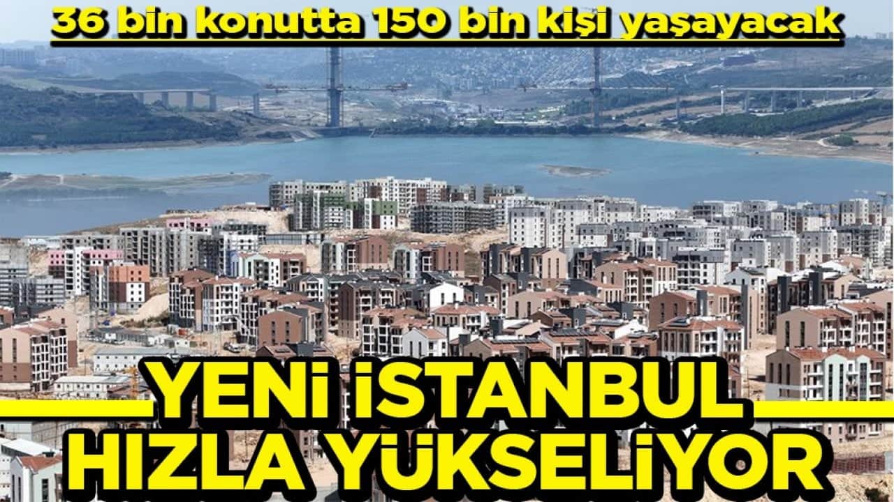 36 bin konutta 150 bin kişi yaşayacak Yeni İstanbul hızla yükseliyor