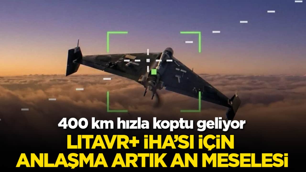 400 km hızla koptu geliyor! LITAVR+ İHA’sı için anlaşma artık an meselesi