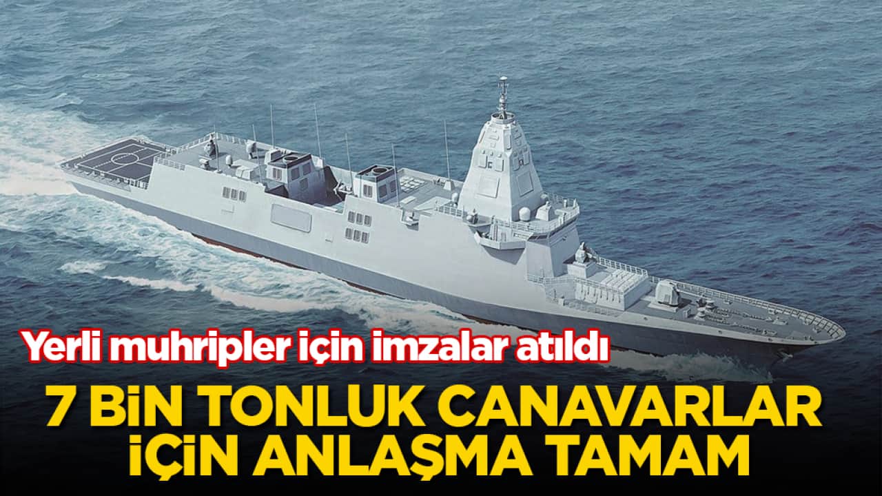 7 bin tonluk canavarlar için anlaşma tamam! Yerli muhripler için imzalar atıldı