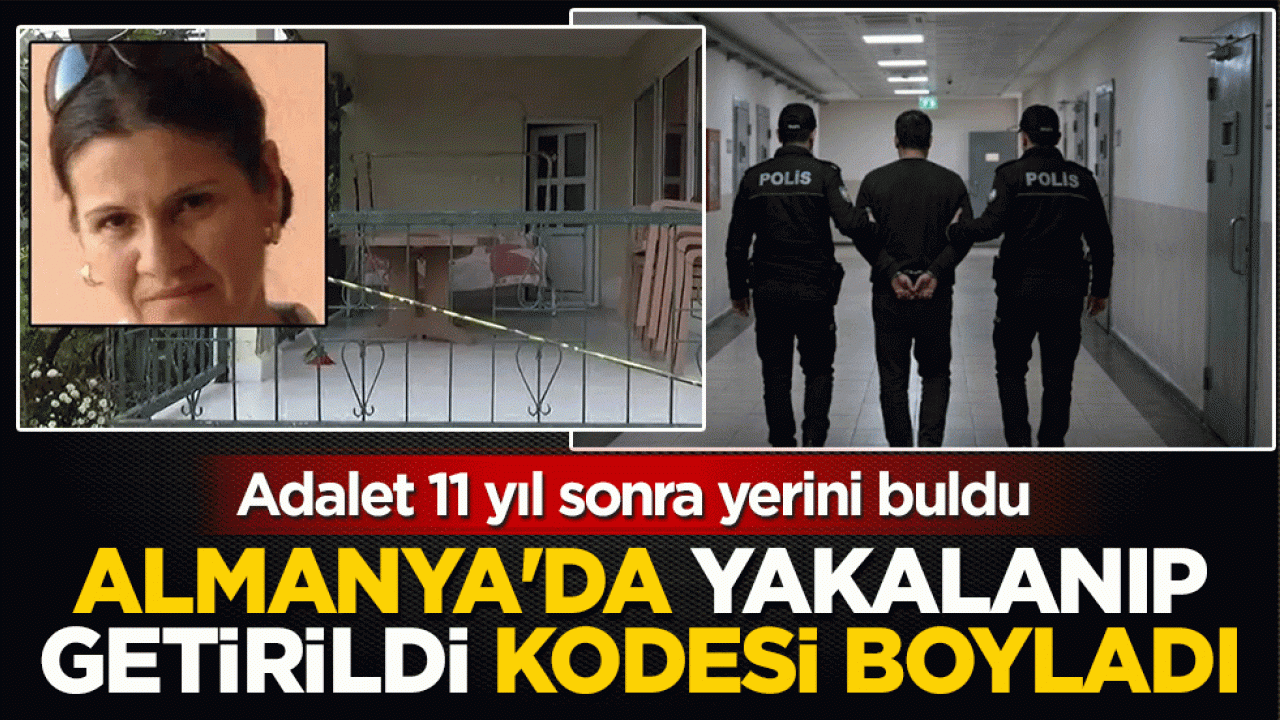 Adalet 11 yıl sonra yerini buldu: Almanya’da yakalanıp getirildi, kodesi boyladı