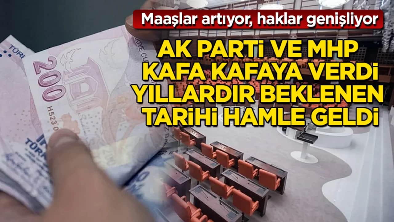AK Parti ve MHP kafa kafaya verdi, yıllardır beklenen tarihi hamle geldi: Maaşlar artıyor, haklar genişliyor 