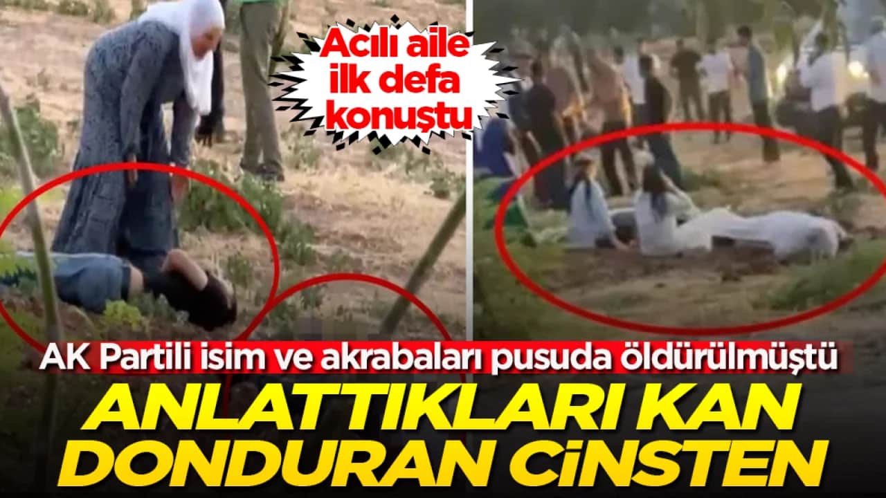 AK Partili isim ve akrabaları pusuda öldürülmüştü! Acılı aile ilk defa konuştu: Anlattıkları kan donduran cinsten