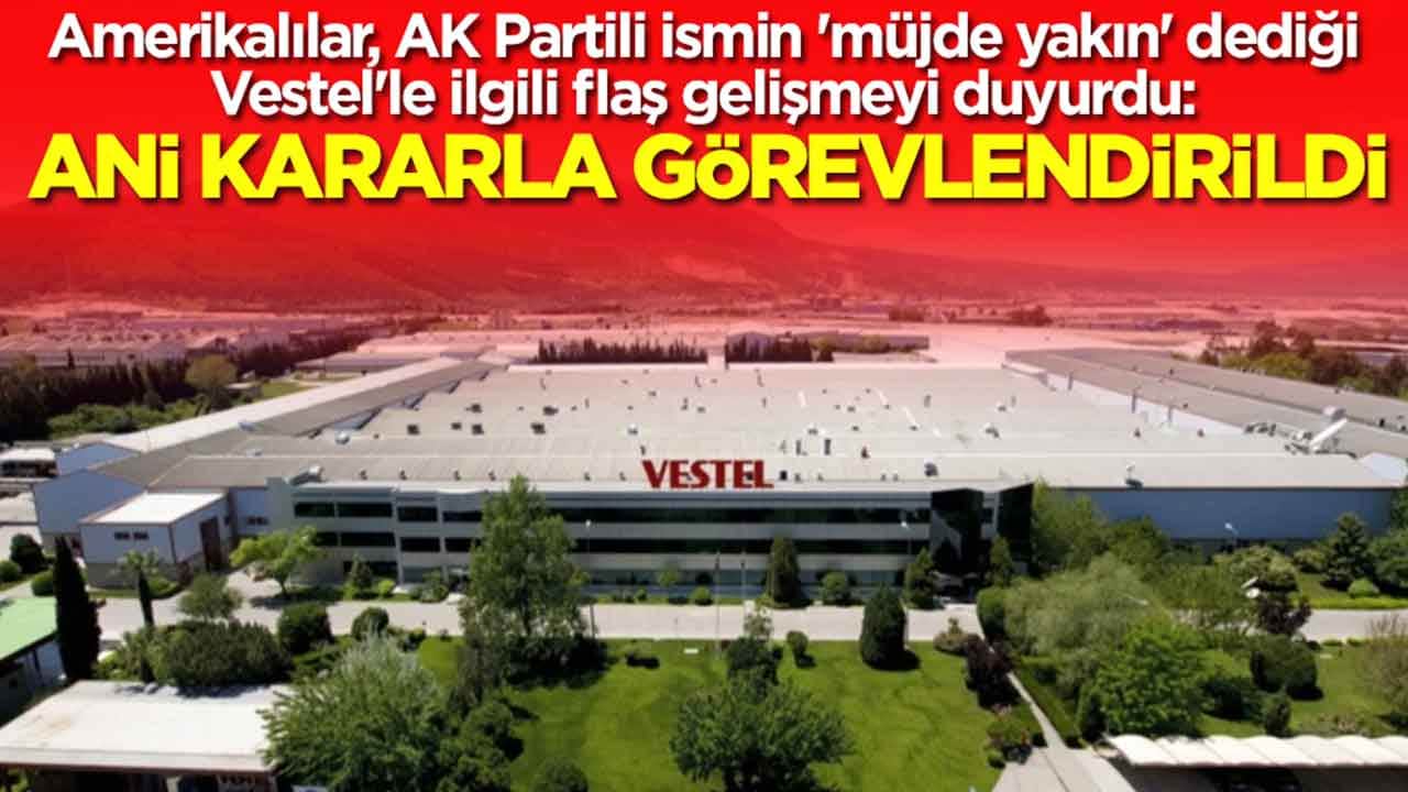 Amerikalılar, AK Partili ismin 'müjde yakın' dediği Vestel'le ilgili flaş gelişmeyi duyurdu: Acil olarak görevlendirildi