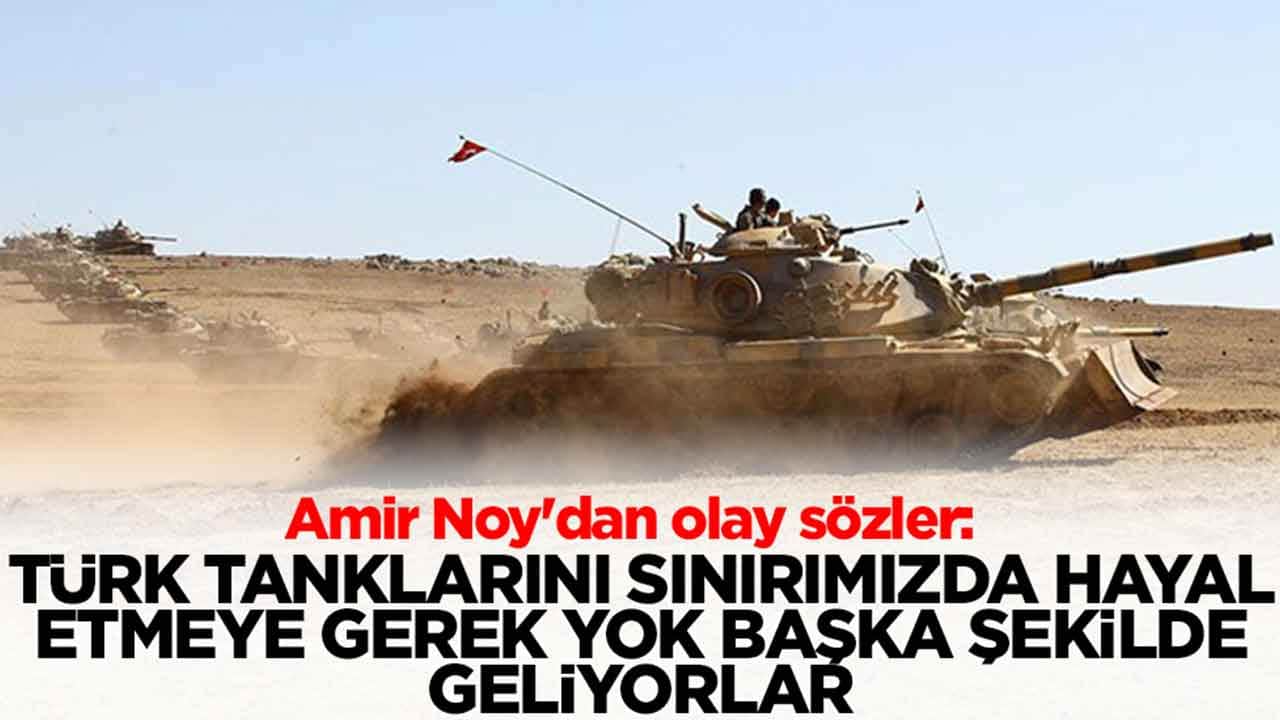 Amir Noy'dan olay sözler: Türk tanklarını sınırımızda hayal etmeye gerek yok başka şekilde geliyorlar