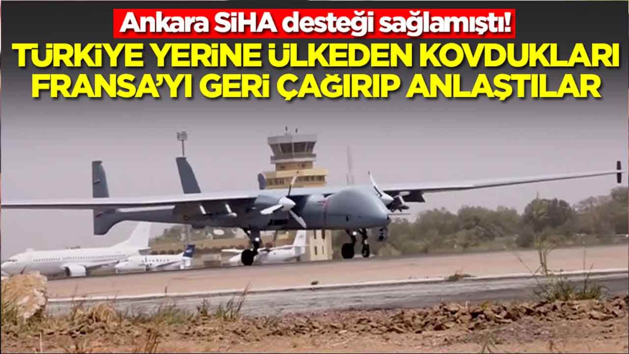 Ankara SİHA desteği sağlamıştı: Türkiye yerine ülkeden kovdukları Fransa'yı geri çağırıp anlaştılar