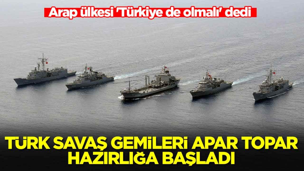 Arap ülkesi 'Türkiye de olmalı' dedi: Türk savaş gemileri apar topar hazırlığa başladı