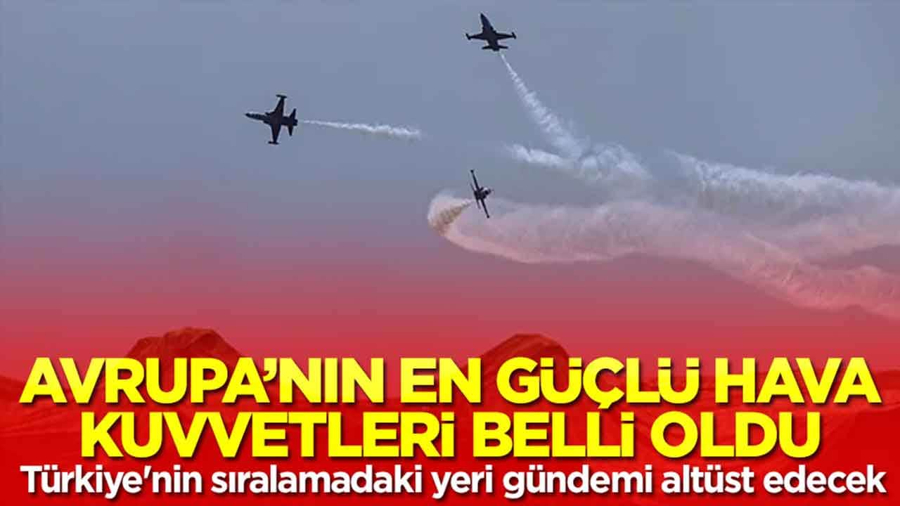 Avrupa'nın en güçlü hava kuvvetleri belli oldu: Türkiye'nin sıralamadaki yeri gündemi altüst edecek