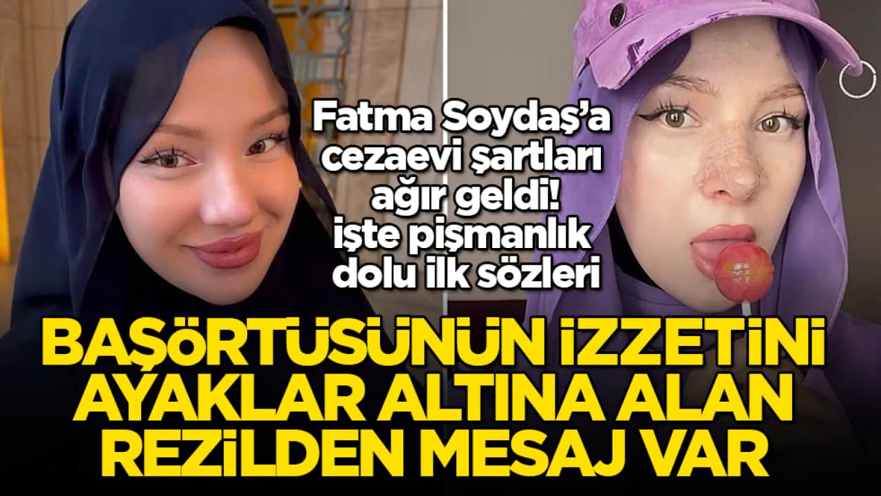 Başörtüsünün izzetini ayaklar altına alan sözde fenomenden mesaj var! Fatma Soydaş’a cezaevi şartları ağır geldi, işte pişmanlık dolu ilk sözleri