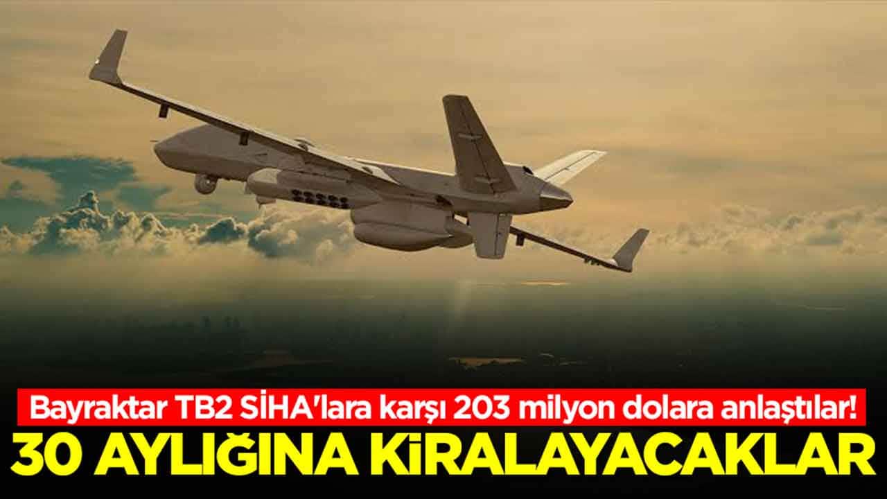 Bayraktar TB2 SİHA'lara karşı 203 milyon dolara anlaştılar: 30 aylığına kiralayacaklar