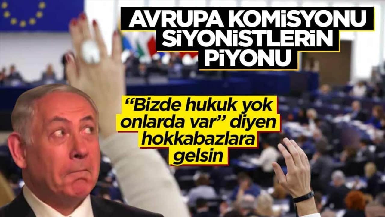 "Bizde hukuk yok onlarda var" diyen hokkabazlara gelsin! Avrupa Komisyonu siyonistlerin piyonu