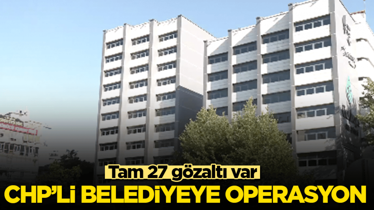 CHP’li belediyeye operasyon! Tam 27 gözaltı var