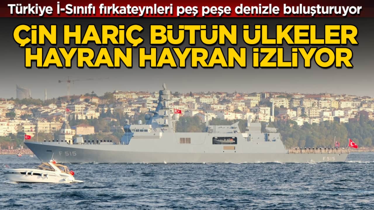 Çin hariç bütün ülkeler hayran hayran izliyor: Türkiye İ-Sınıfı fırkateynleri peş peşe denizle buluşturuyor