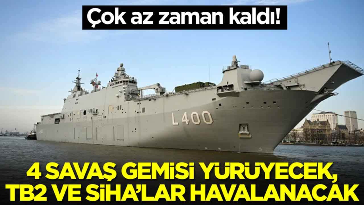 Çok az zaman kaldı: 4 savaş gemisi yürüyecek, Bayraktar TB2, TB3 SİHA'lar havalanacak