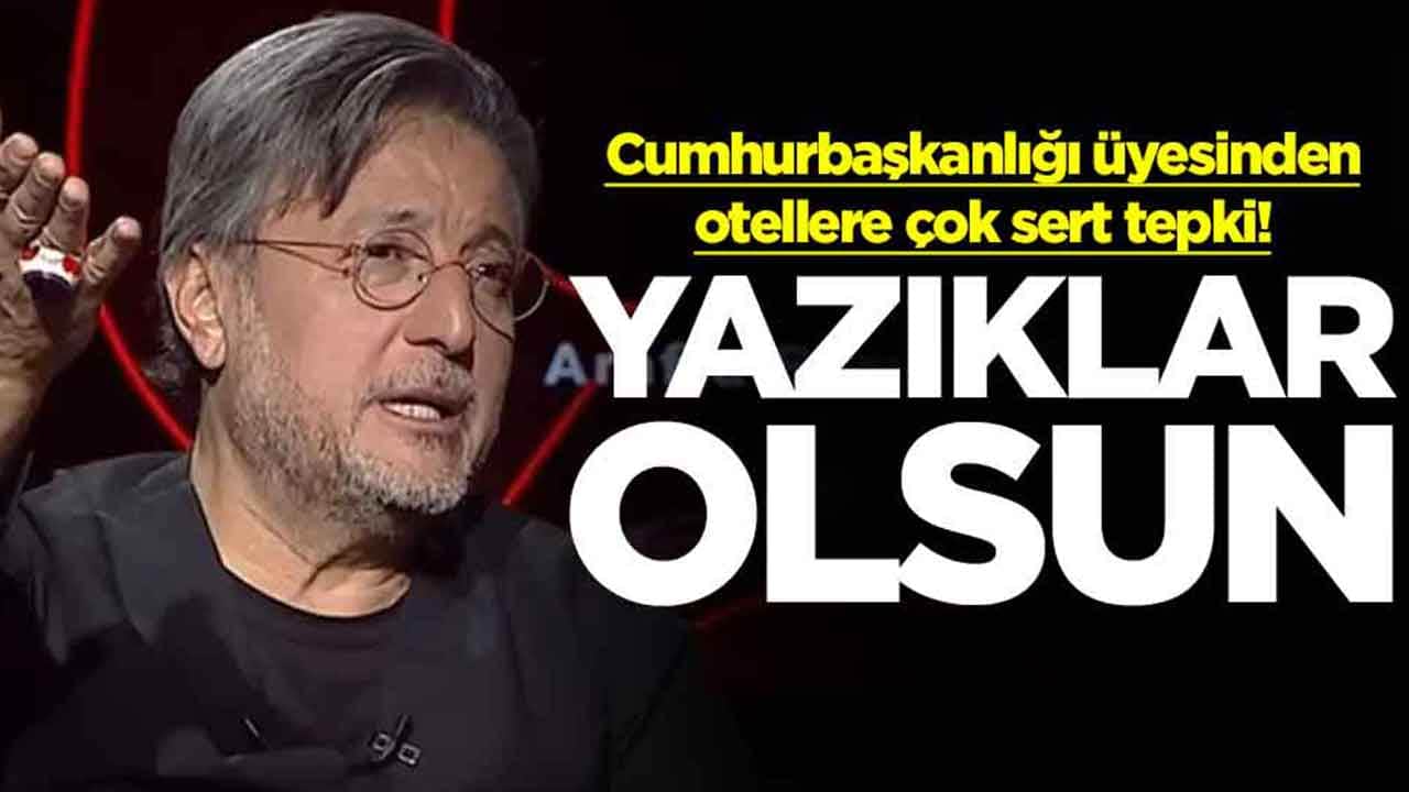 Cumhurbaşkanlığı üyesinden otellere sert tepki: Yazıklar olsun