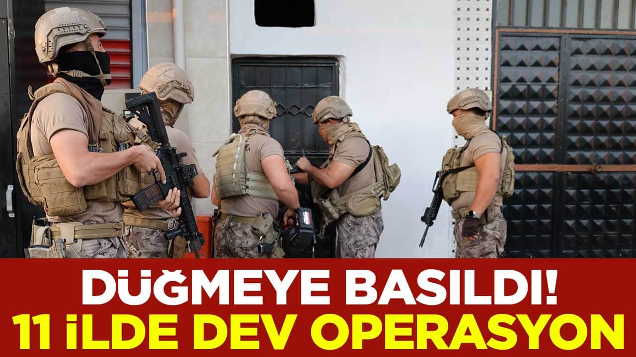 Düğmeye basıldı! 11 ilde dev operasyon
