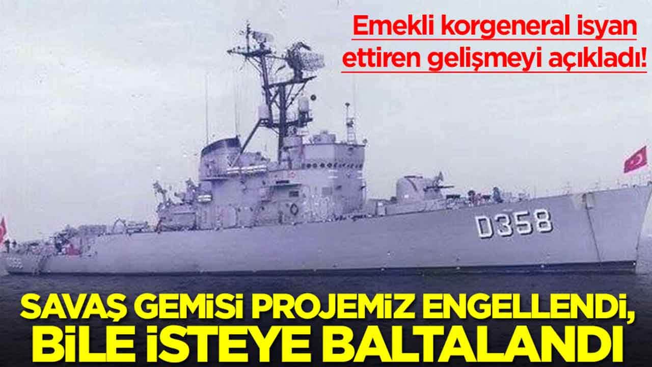 Emekli korgeneral isyan ettiren gelişmeyi açıkladı: Savaş gemisi projemiz engellendi, bile isteye baltalandı