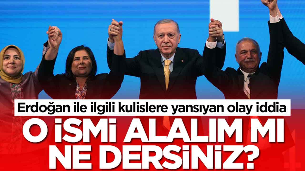 Erdoğan ile ilgili kulislere yansıyan olay iddia: O ismi alalım mı ne dersiniz?