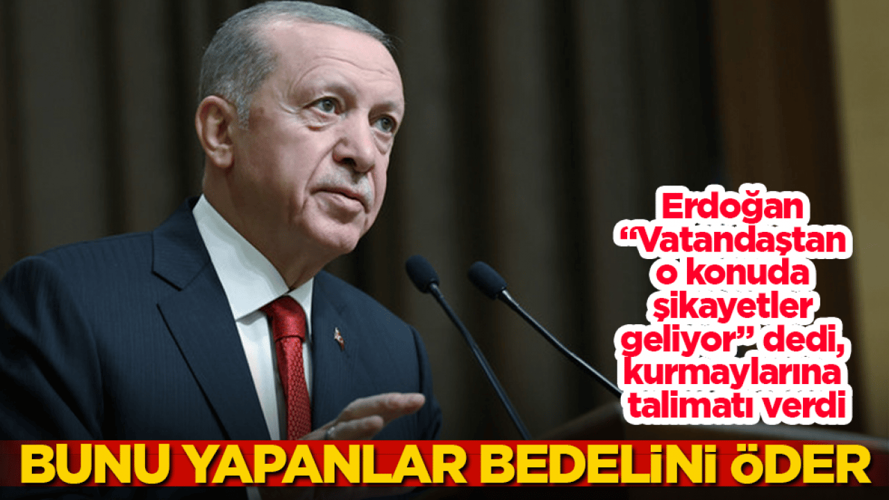 Erdoğan "Vatandaştan o konuda şikayetler geliyor" dedi, kurmaylarına talimatı verdi: Bunu yapanlar bedelini öder