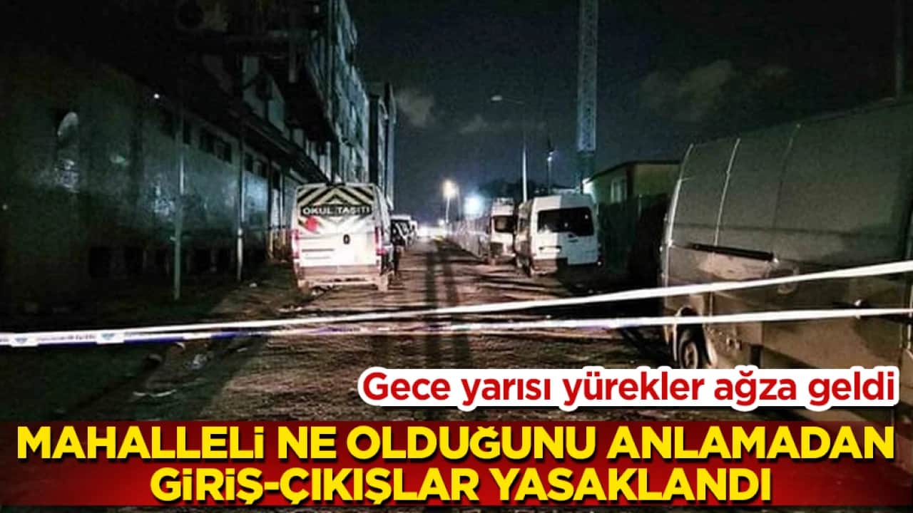 Gece yarısı yürekler ağza geldi: Mahalleli ne olduğunu bile anlamadan giriş-çıkışlar yasaklandı