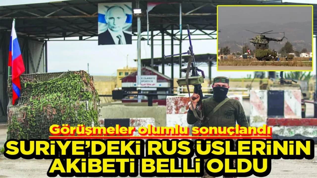Görüşmeler olumlu sonuçlandı Suriye’deki Rus üslerinin akibeti belli oldu