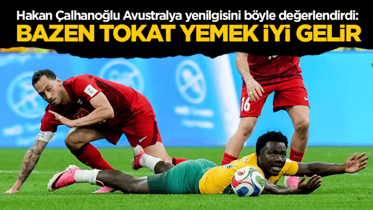 Hakan Çalhanoğlu Avustralya yenilgisini değerlendirdi: Bazen tokat yemek iyi gelir