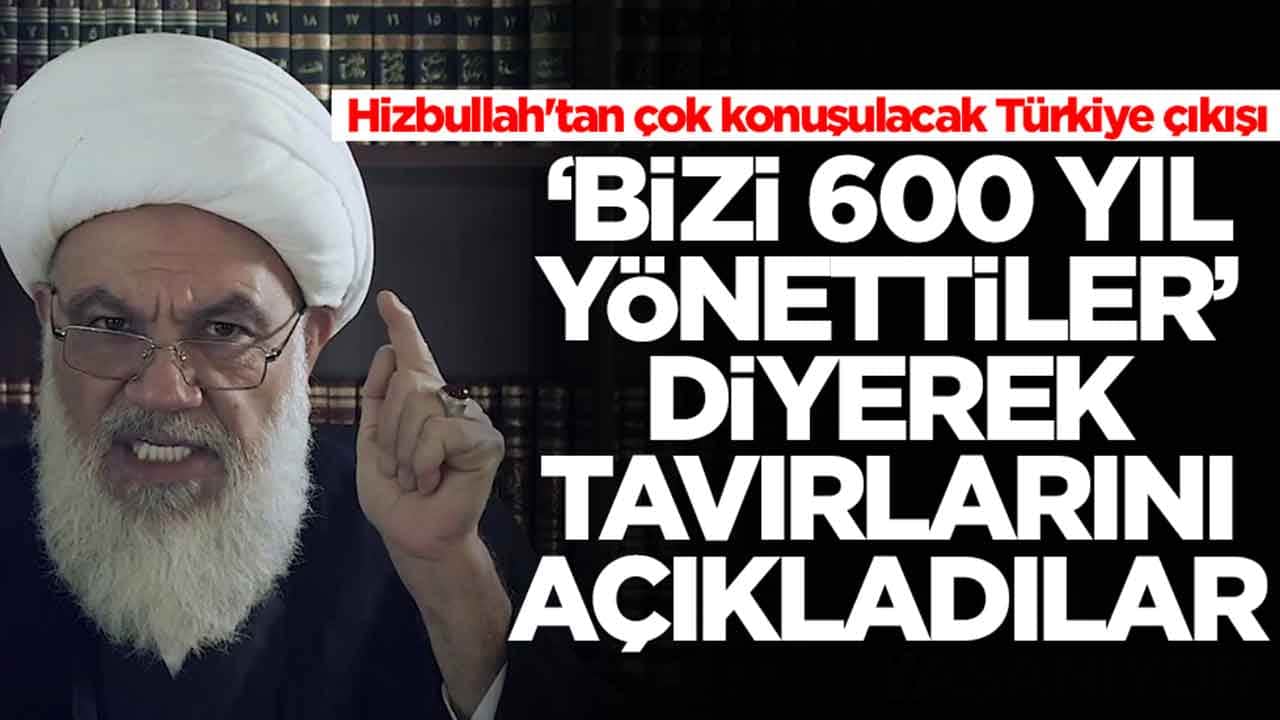 Hizbullah'tan çok konuşulacak Türkiye çıkışı: 'Bizi 600 yıl yönettiler' diyerek tavırlarını duyurdular