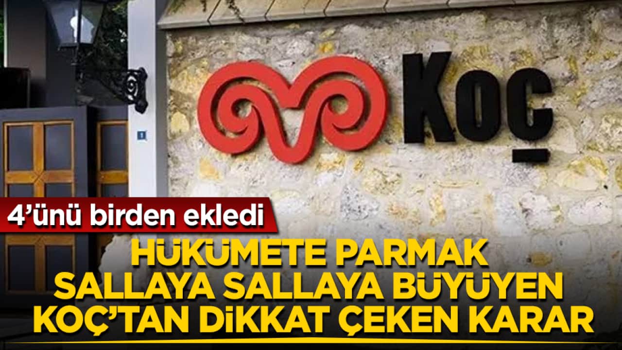 Hükümete parmak sallaya sallaya büyüyen Koç Holding’den dikkat çeken karar: 4’ünü birden ekledi