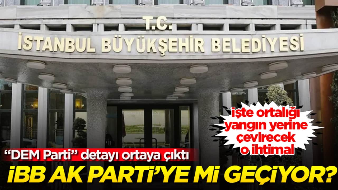 İBB AK Parti’ye mi geçiyor? "DEM Parti" detayı ortaya çıktı! İşte ortalığı yangın yerine çevirecek o ihtimal