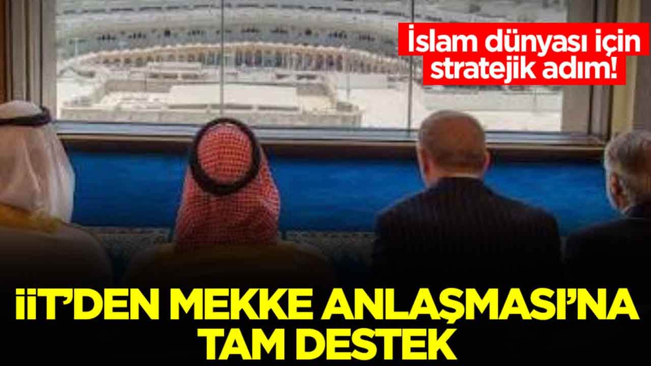 İİT’den Mekke Anlaşması’na tam destek: İslam dünyası için stratejik adım