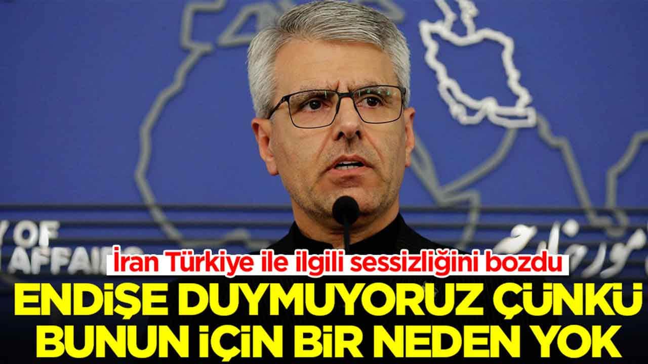 İran Türkiye ile ilgili sessizliğini bozdu: Endişe duymuyoruz çünkü bunun için bir neden yok