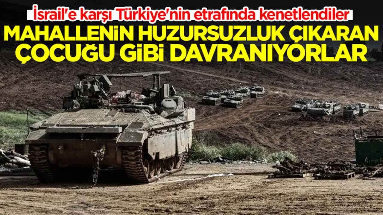 İsrail'e karşı Türkiye'nin etrafında kenetlendiler: Mahallenin huzursuzluk çıkaran çocuğu gibi davranıyorlar