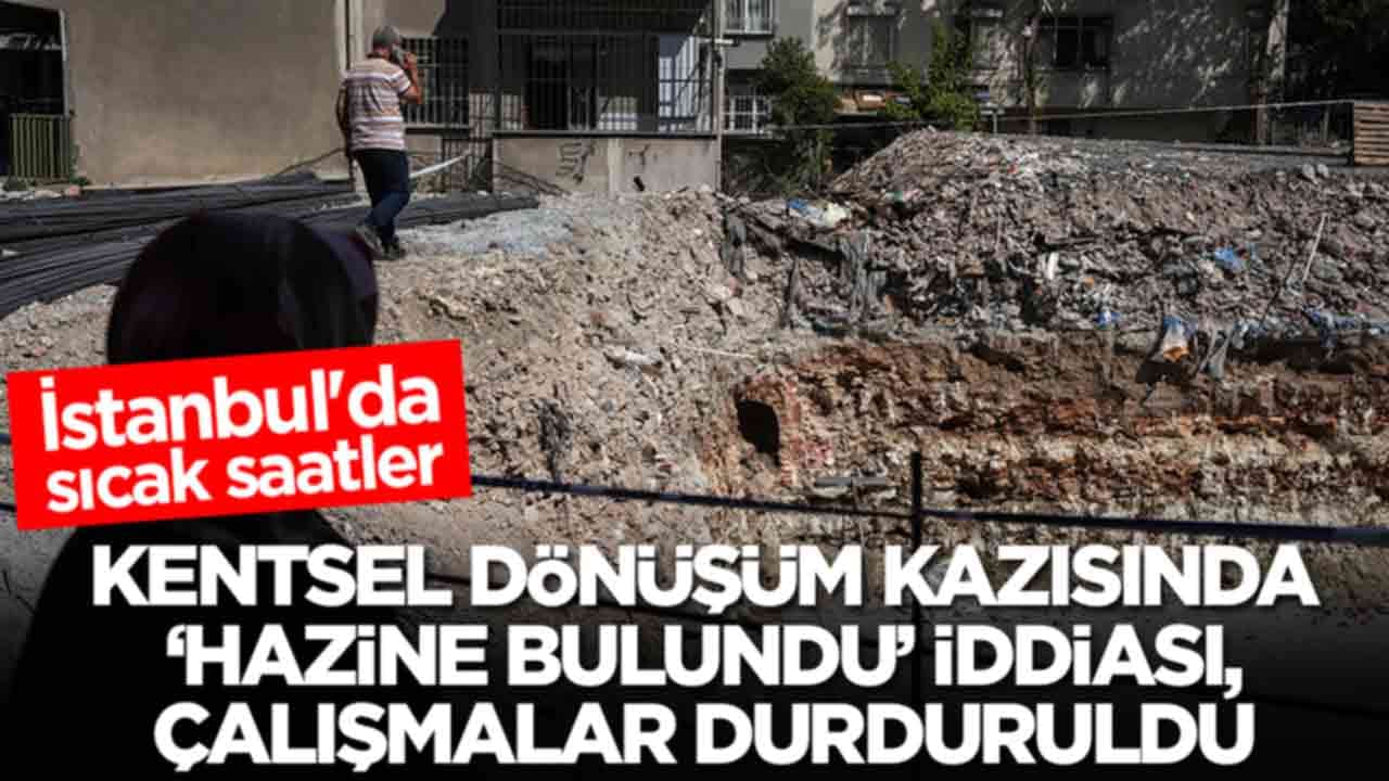 İstanbul'da sıcak saatler! Kentsel dönüşüm kazısında 'hazine bulundu' iddiası: Çalışmalar apar topar durduruldu