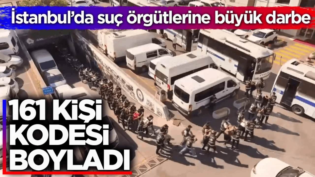 İstanbul’da suç örgütlerine büyük darbe! 161 kişi kodesi boyladı