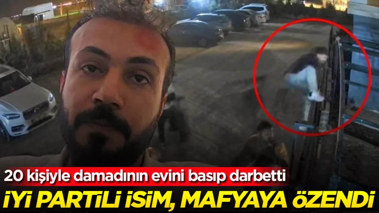 İYİ Partili isim, mafyaya özendi: 20 kişiyle damadının evini basıp darbetti