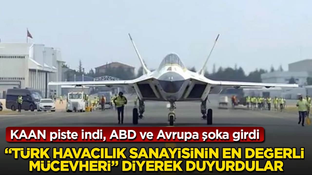 KAAN piste indi, ABD ve Avrupa şoka girdi: "Türk havacılık sanayisinin en değerli mücevheri" diyerek duyurdular