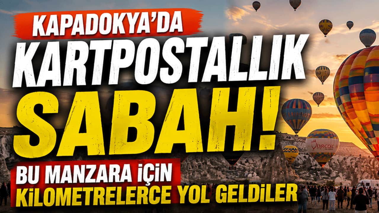Kapadokya'da kartpostallık sabah! Bu manzara için kilometrelerce yol geldiler