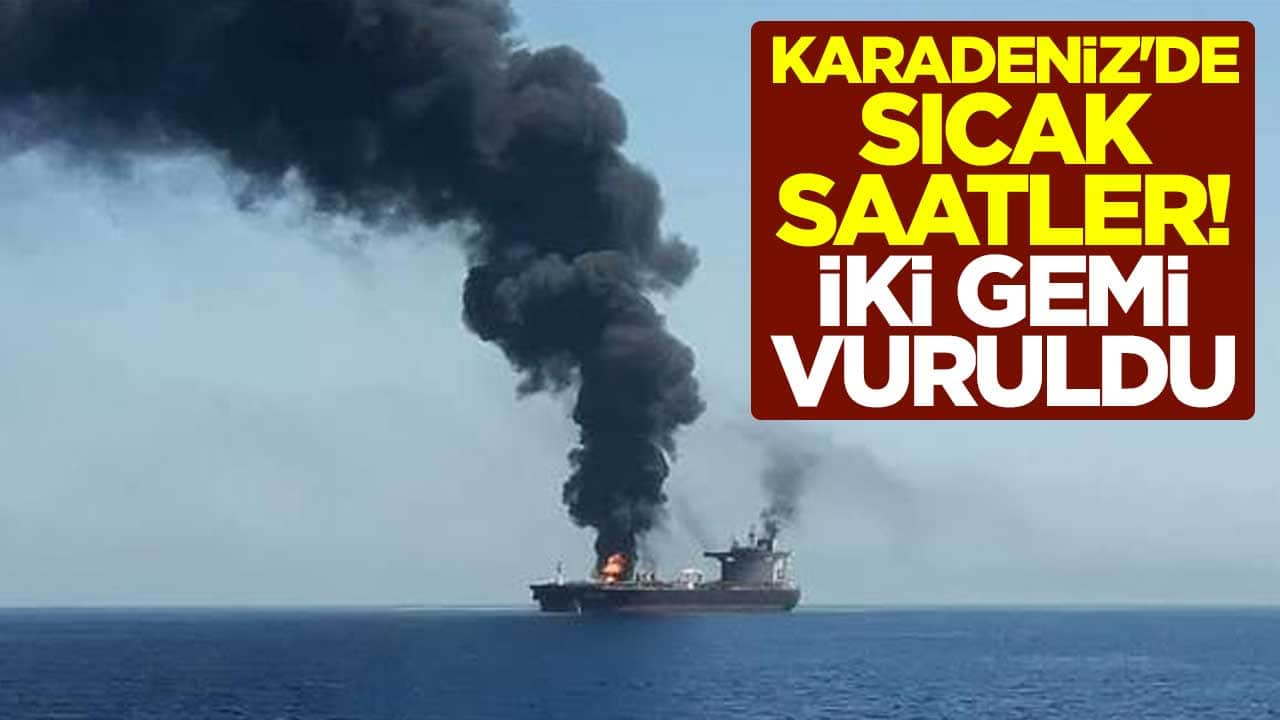 Karadeniz'de sıcak saatler! İki gemi vuruldu