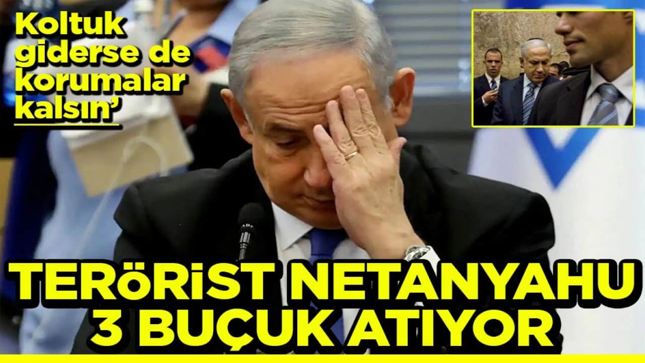 ‘Koltuk giderse de korumalar kalsın’ Terörist Netanyahu 3 buçuk atıyor