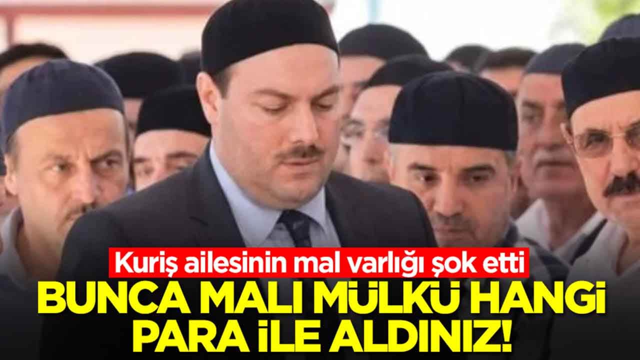 Kuriş ailesinin mal varlığı şok etti: Bunca malı mülkü hangi para ile aldınız