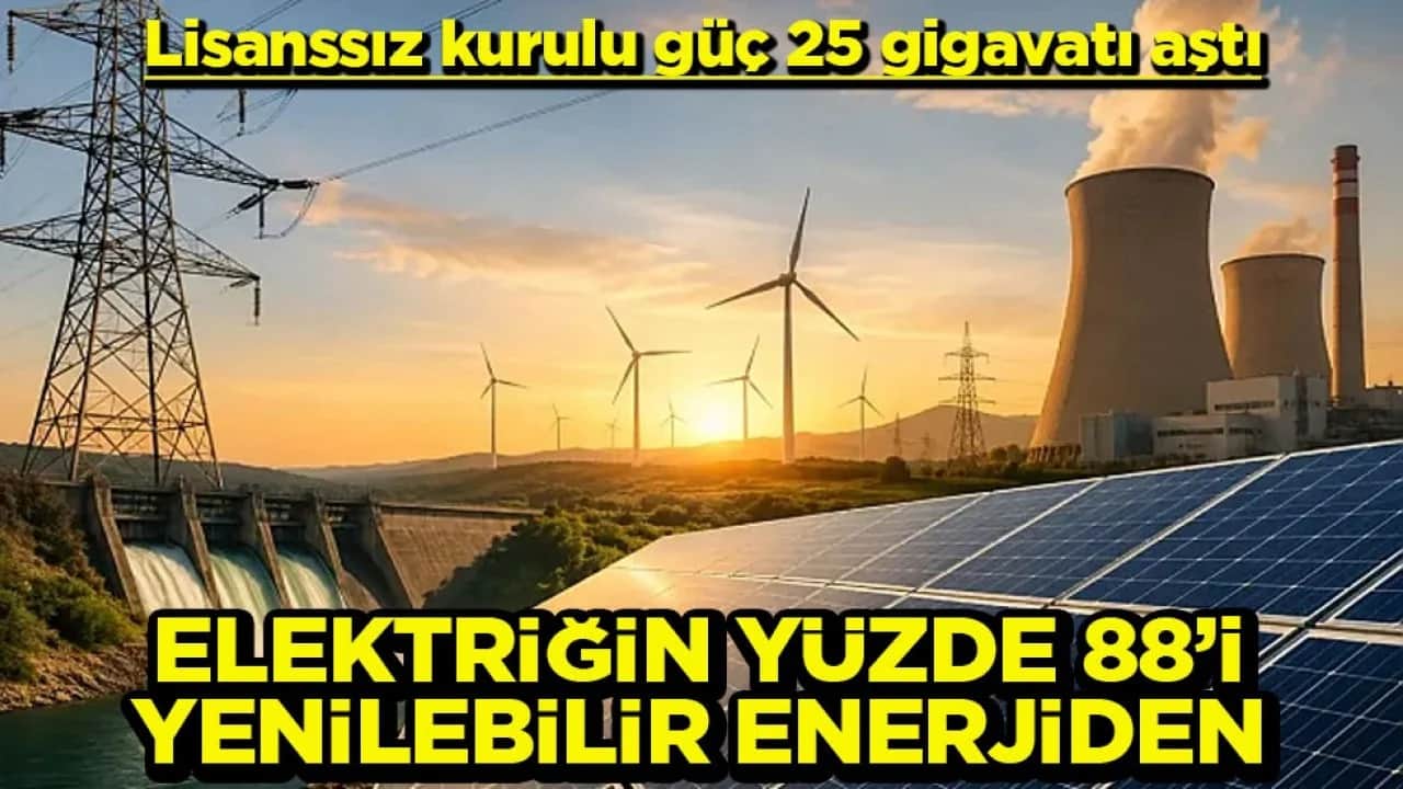 Lisanssız kurulu güç 25 gigavatı aştı Elektriğin yüzde 88’i yenilenebilir enerjiden