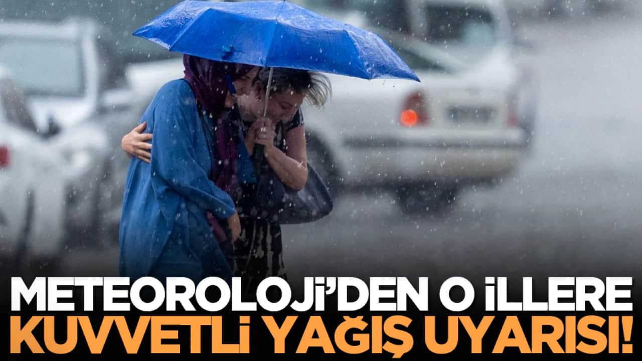 Meteoroloji’den o illere kuvvetli yağış uyarısı!