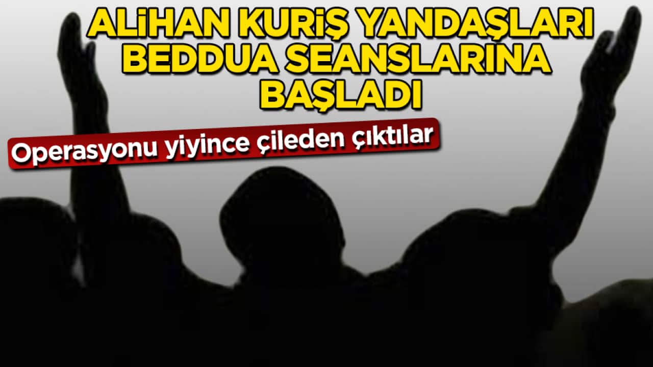 Operasyonu yiyince çileden çıktılar! Alihan Kuriş yandaşları, beddua seanslarına başladı